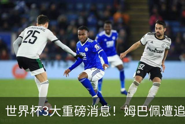 世界杯3大重磅消息！姆巴佩遭追罚危机，法国正式申诉，FIFA官宣重拳重审