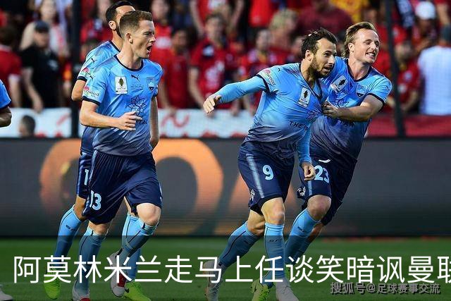 阿莫林米兰走马上任谈笑暗讽曼联，下月倒戈老东家！拉爵怒省1000万